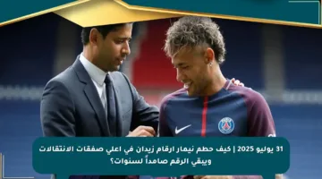 31 يوليو 2025 | كيف حطم نيمار أرقام زيدان في أعلى صفقات الانتقالات ويبقى الرقم صامداً لسنوات؟